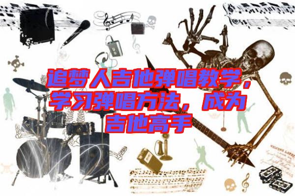 追夢人吉他彈唱教學,學習彈唱方法,成為吉他高手