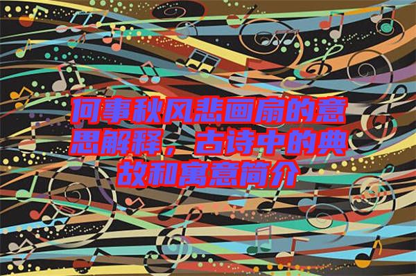 何事秋風悲畫扇的意思解釋，古詩中的典故和寓意簡介