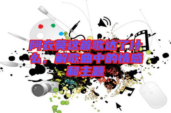 阿衣莫這首歌達了什么,解歌曲中的情感和主題