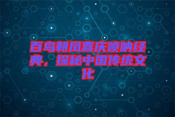 百鳥朝鳳喜慶嗩吶經(jīng)典,探秘中國(guó)傳統(tǒng)文化