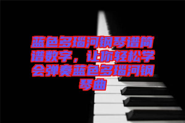藍(lán)色多瑙河鋼琴譜簡(jiǎn)譜數(shù)字,讓你輕松學(xué)會(huì)彈奏藍(lán)色多瑙河鋼琴曲