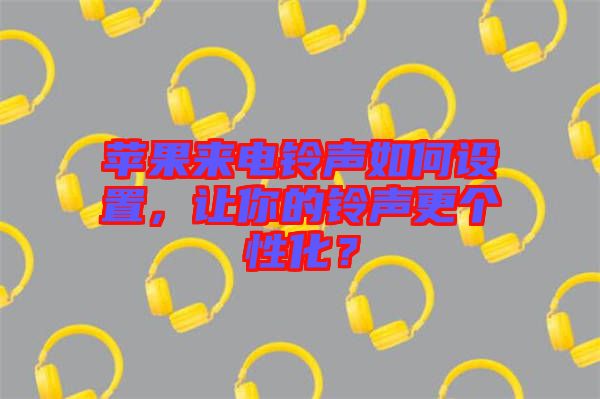 蘋果來電鈴聲如何設置,讓你的鈴聲更個性化?