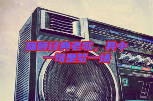 回顧經典老歌，其中一句是夢一場