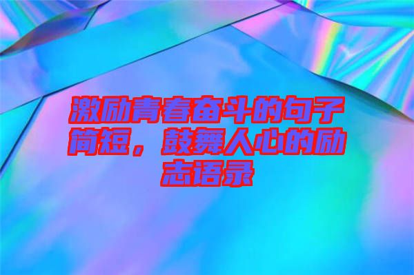 激勵青春奮斗的句子簡短，鼓舞人心的勵志語錄