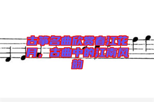 古箏名曲欣賞春江花月，古曲中的江南風韻