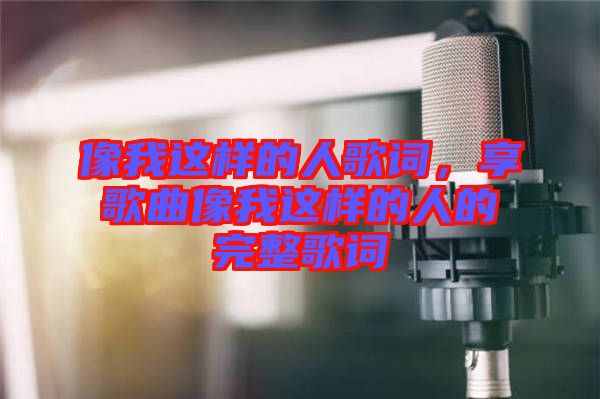 像我這樣的人歌詞,享歌曲像我這樣的人的完整歌詞