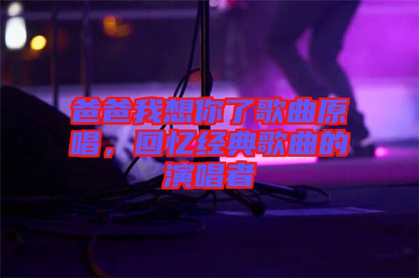 爸爸我想你了歌曲原唱，回憶經典歌曲的演唱者