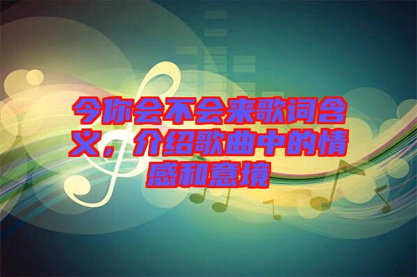 今你會不會來歌詞含義，介紹歌曲中的情感和意境