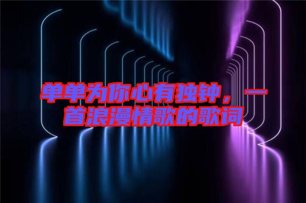 單單為你心有獨鐘,一首浪漫情歌的歌詞