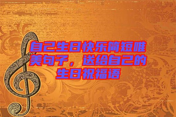 自己生日快樂簡(jiǎn)短唯美句子,送給自己的生日祝福語(yǔ)