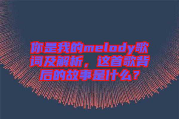 你是我的melody歌詞及解析，這首歌背后的故事是什么？