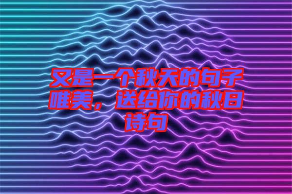 又是一個秋天的句子唯美，送給你的秋日詩句