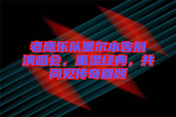 老鷹樂隊(duì)墨爾本告別演唱會(huì),重溫經(jīng)典,共同見傳奇回顧