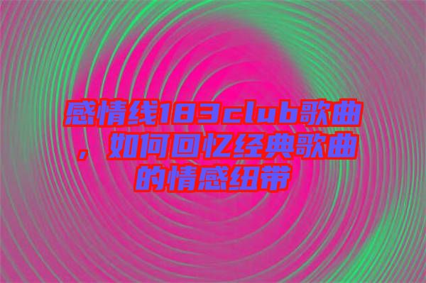 感情線183club歌曲，如何回憶經典歌曲的情感紐帶