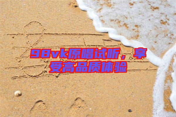 98vk原唱試聽，享受高品質體驗