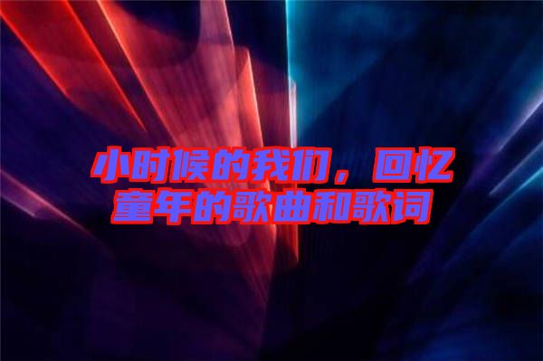 小時候的我們，回憶童年的歌曲和歌詞