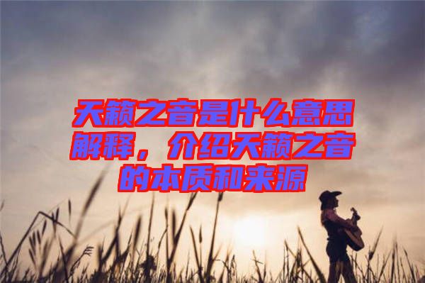 天籟之音是什么意思解釋，介紹天籟之音的本質(zhì)和來源