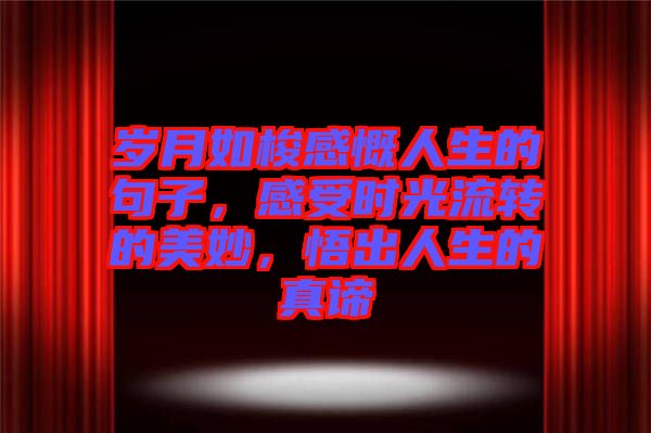 歲月如梭感慨人生的句子,感受時光流轉的美妙,悟出人生的真諦
