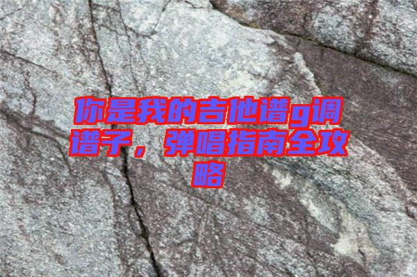 你是我的吉他譜g調譜子，彈唱指南全攻略
