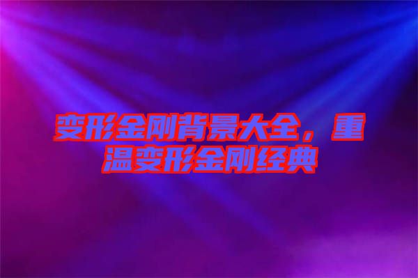 變形金剛背景大全，重溫變形金剛經典