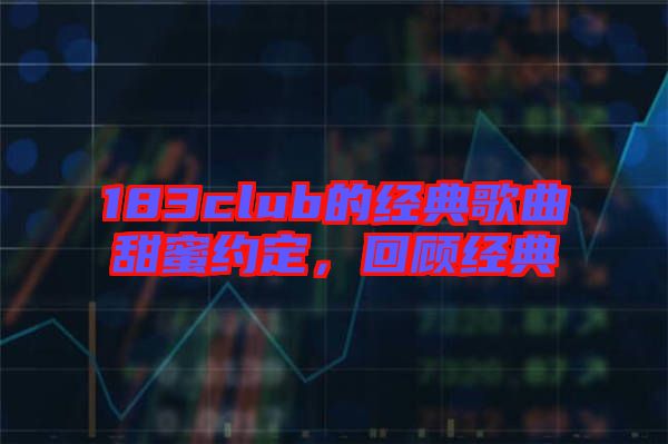 183club的經典歌曲甜蜜約定，回顧經典