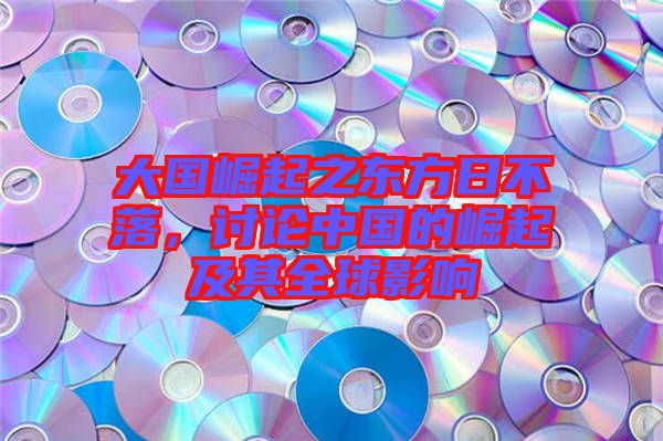 大國崛起之東方日不落，討論中國的崛起及其全球影響