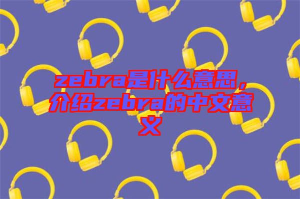 zebra是什么意思，介紹zebra的中文意義