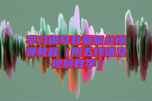 學習鋼琴致愛麗絲慢彈教程(附五線譜及視頻教學)