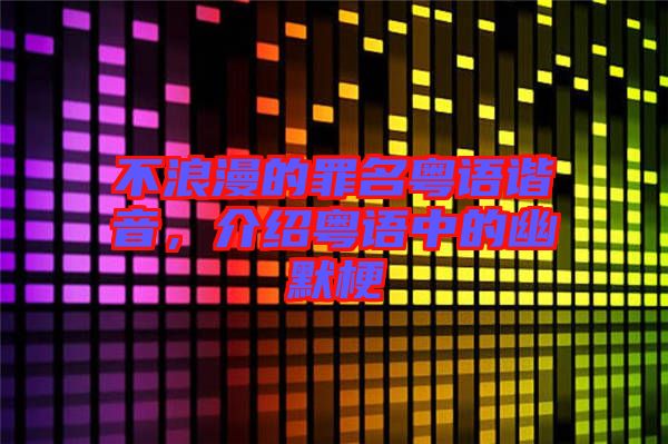 不浪漫的罪名粵語(yǔ)諧音,介紹粵語(yǔ)中的幽默梗