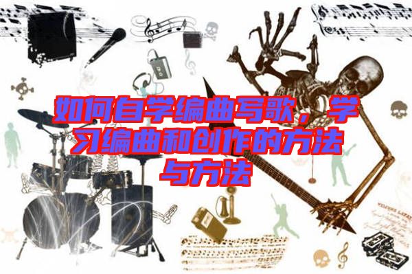 如何自學(xué)編曲寫(xiě)歌,學(xué)習(xí)編曲和創(chuàng)作的方法與方法