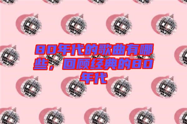 80年代的歌曲有哪些，回顧經(jīng)典的80年代