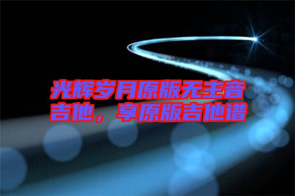 光輝歲月原版無主音吉他，享原版吉他譜