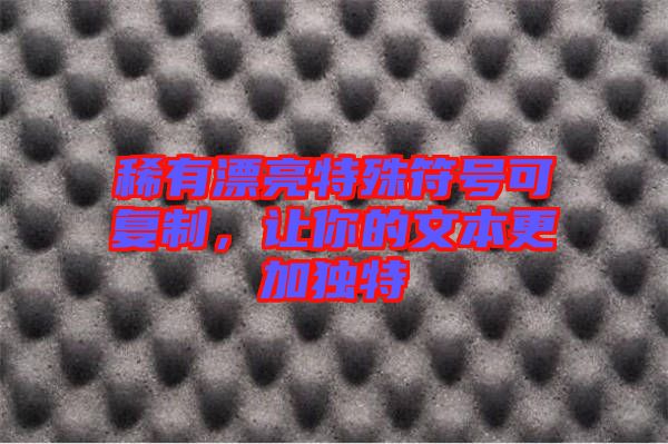 稀有漂亮特殊符號可復制，讓你的文本更加獨特