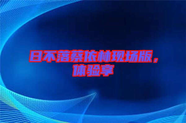 日不落蔡依林現場版，體驗享