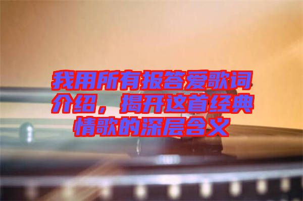 我用所有報(bào)答愛(ài)歌詞介紹,揭開(kāi)這首經(jīng)典情歌的深層含義