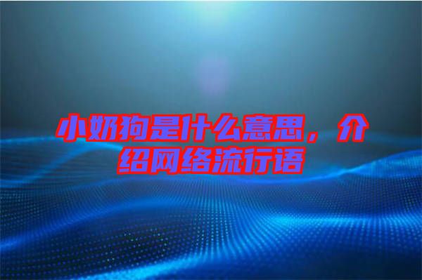 小奶狗是什么意思,介紹網絡流行語