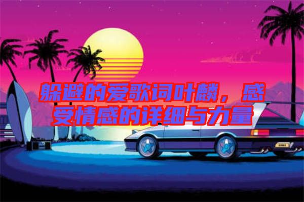 躲避的愛歌詞葉麟,感受情感的詳細(xì)與力量