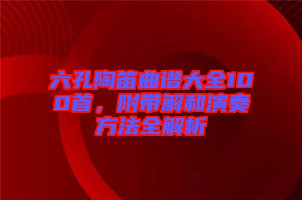 六孔陶笛曲譜大全100首，附帶解和演奏方法全解析