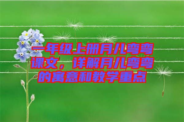 一年級(jí)上冊(cè)月兒彎彎課文,詳解月兒彎彎的寓意和教學(xué)重點(diǎn)