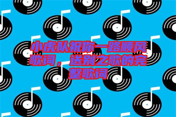 小虎隊(duì)祝你一路順風(fēng)歌詞,送別之歌的完整歌詞