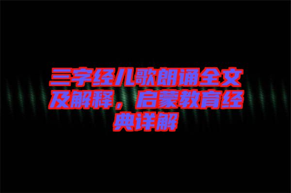 三字經兒歌朗誦全文及解釋，啟蒙教育經典詳解