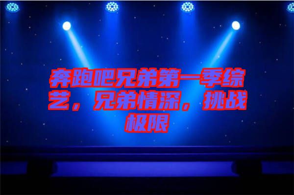奔跑吧兄弟第一季綜藝，兄弟情深，挑戰極限