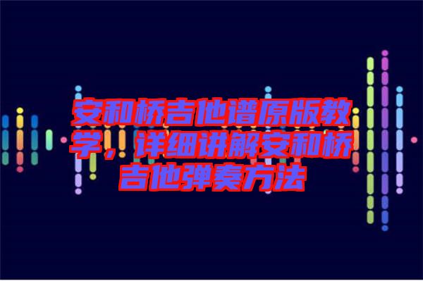 安和橋吉他譜原版教學(xué),詳細(xì)講解安和橋吉他彈奏方法