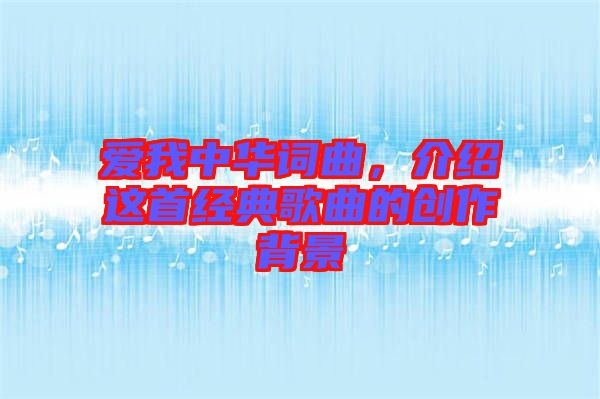 愛我中華詞曲,介紹這首經(jīng)典歌曲的創(chuàng)作背景