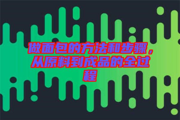 做面包的方法和步驟,從原料到成品的全過程