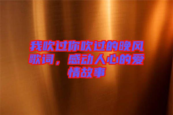 我吹過你吹過的晚風歌詞，感動人心的愛情故事