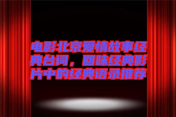 電影北京愛情故事經(jīng)典臺(tái)詞,回味經(jīng)典影片中的經(jīng)典語錄推薦