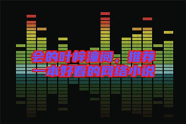 會(huì)的葉梓潼閱,推薦一本好看的網(wǎng)絡(luò)小說(shuō)
