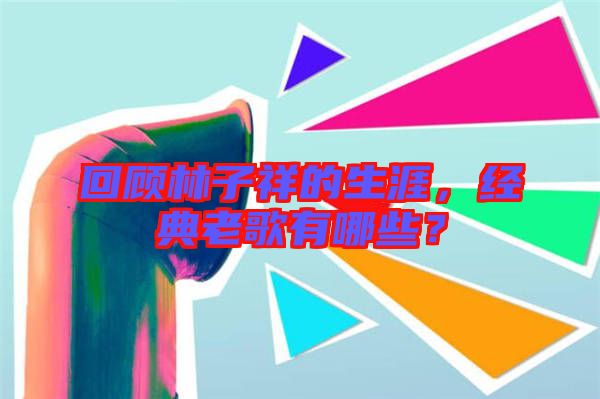 回顧林子祥的生涯,經(jīng)典老歌有哪些?