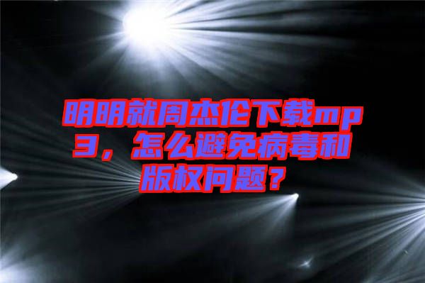 明明就周杰倫下載mp3,怎么避免病毒和版權(quán)問題?